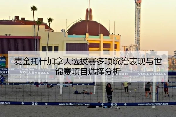 麦金托什加拿大选拔赛多项统治表现与世锦赛项目选择分析